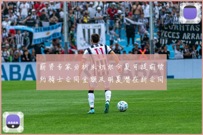 薪资专家分析米切尔今夏可提前续约骑士合同金额及明夏潜在新合同