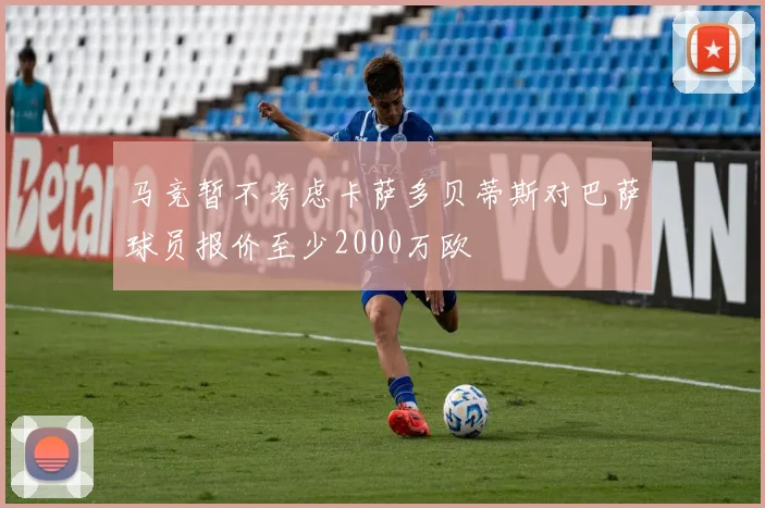马竞暂不考虑卡萨多贝蒂斯对巴萨球员报价至少2000万欧