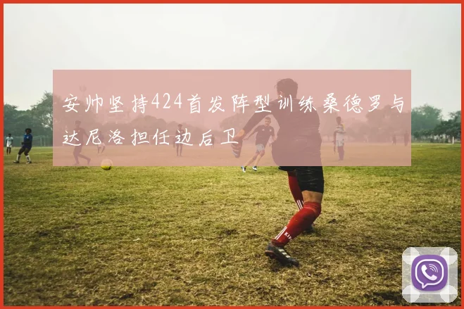 安帅坚持424首发阵型训练桑德罗与达尼洛担任边后卫