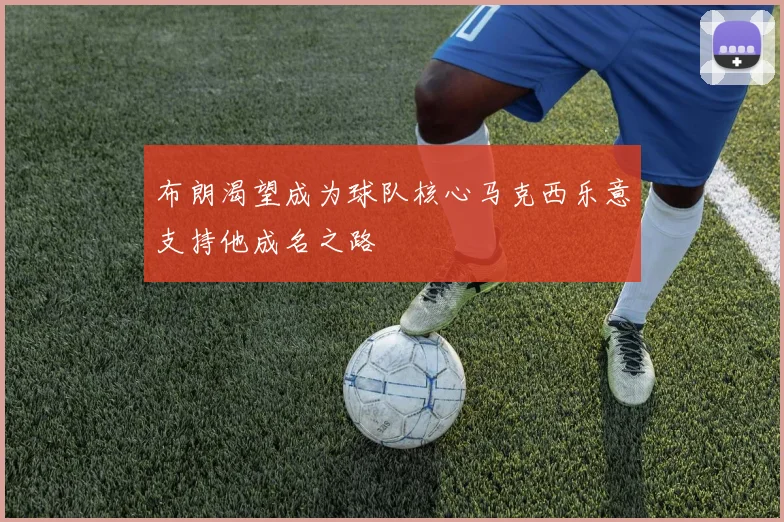 布朗渴望成为球队核心马克西乐意支持他成名之路