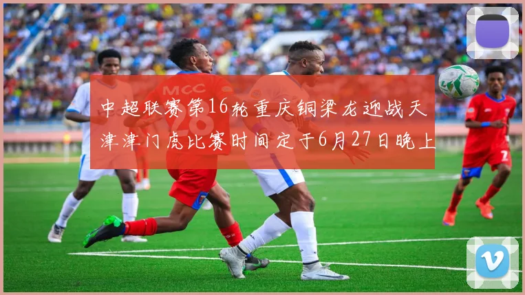 中超联赛第16轮重庆铜梁龙迎战天津津门虎比赛时间定于6月27日晚上20点