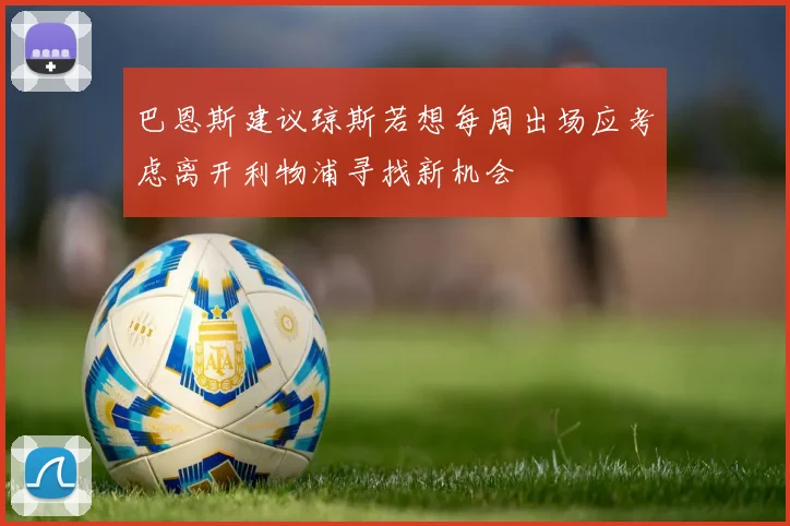 巴恩斯建议琼斯若想每周出场应考虑离开利物浦寻找新机会