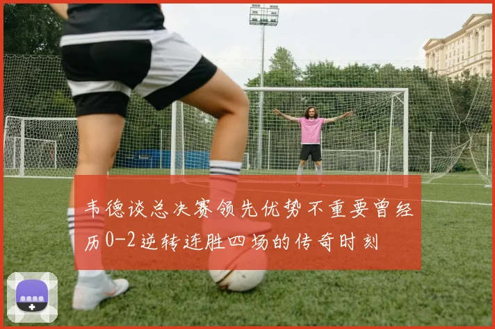 韦德谈总决赛领先优势不重要曾经历0-2逆转连胜四场的传奇时刻