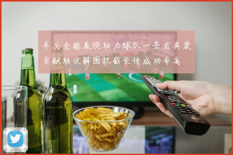 辛戈全能表现助力球队一条龙奔袭贡献助攻解围拦截长传成功率高